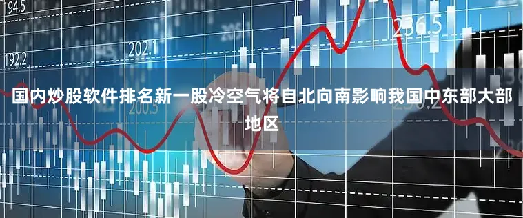 国内炒股软件排名新一股冷空气将自北向南影响我国中东部大部地区