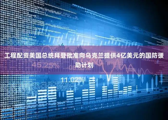 工程配资美国总统拜登批准向乌克兰提供4亿美元的国防援助计划