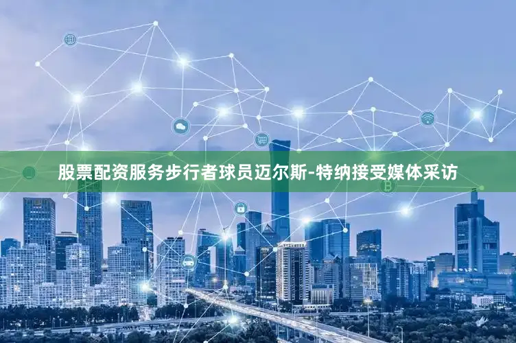 股票配资服务步行者球员迈尔斯-特纳接受媒体采访