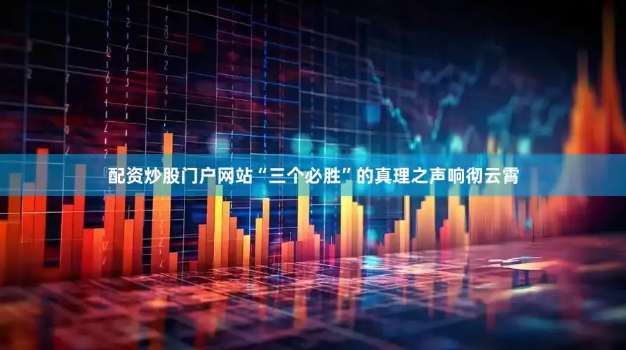配资炒股门户网站“三个必胜”的真理之声响彻云霄