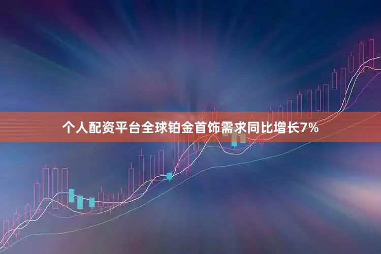 个人配资平台全球铂金首饰需求同比增长7%