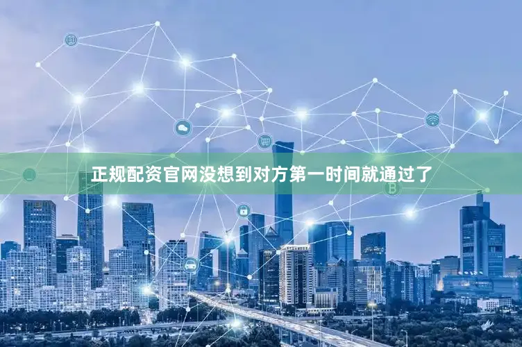 正规配资官网没想到对方第一时间就通过了
