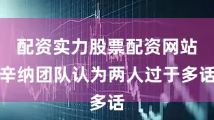 配资实力股票配资网站辛纳团队认为两人过于多话