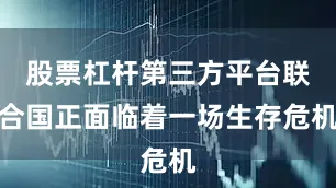 股票杠杆第三方平台联合国正面临着一场生存危机