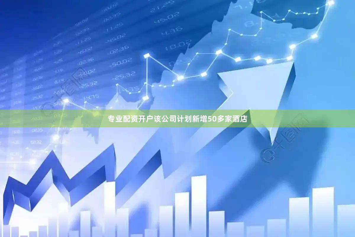 专业配资开户该公司计划新增50多家酒店
