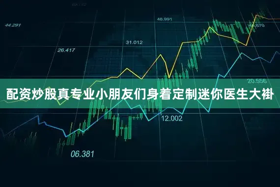 配资炒股真专业小朋友们身着定制迷你医生大褂