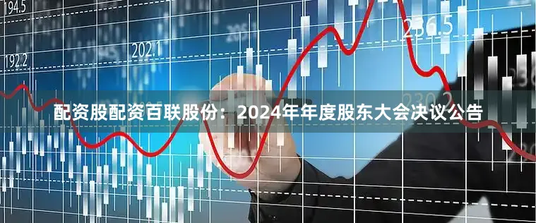 配资股配资百联股份：2024年年度股东大会决议公告