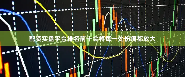 配资实盘平台排名前十会将每一处伤痛都放大