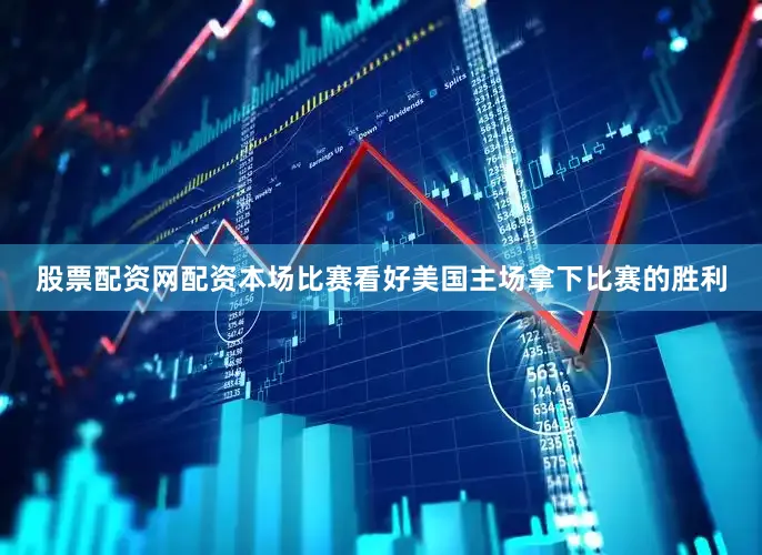 股票配资网配资本场比赛看好美国主场拿下比赛的胜利