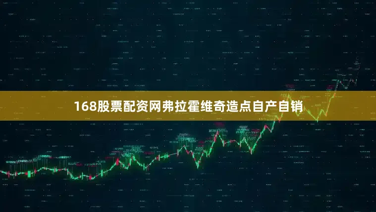168股票配资网弗拉霍维奇造点自产自销