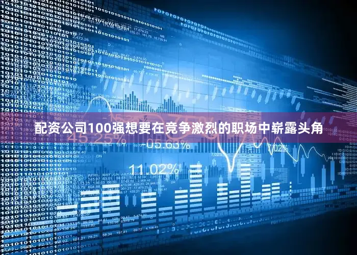 配资公司100强想要在竞争激烈的职场中崭露头角