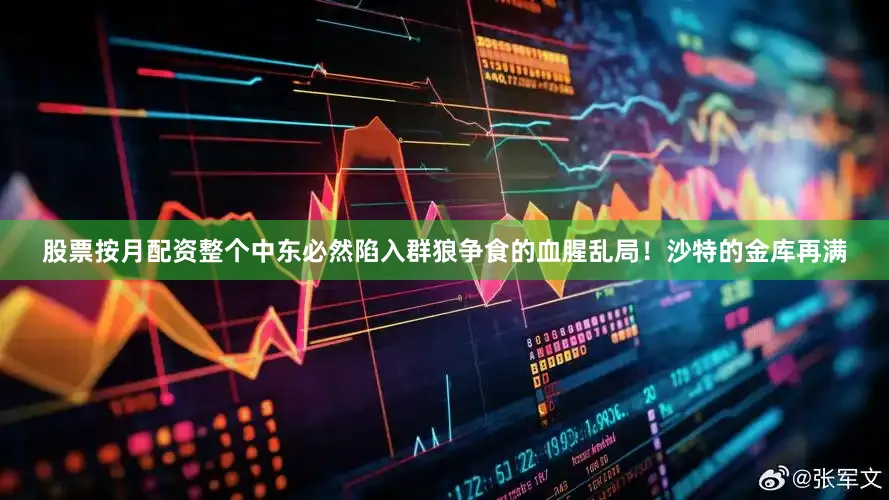 股票按月配资整个中东必然陷入群狼争食的血腥乱局！沙特的金库再满