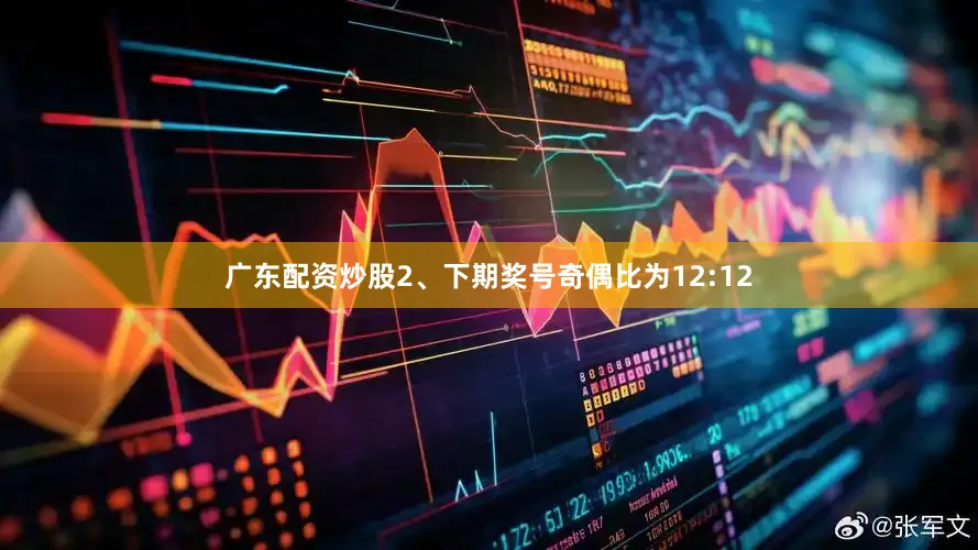 广东配资炒股　　2、下期奖号奇偶比为12:12