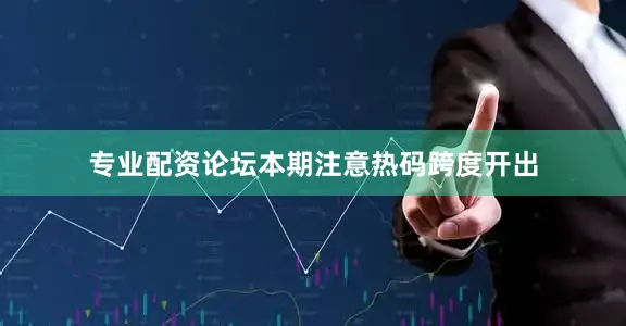 专业配资论坛本期注意热码跨度开出