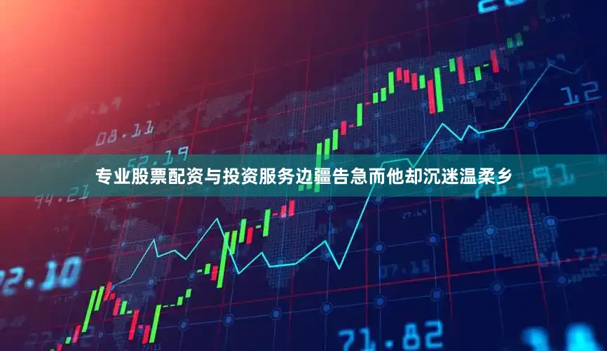 专业股票配资与投资服务边疆告急而他却沉迷温柔乡