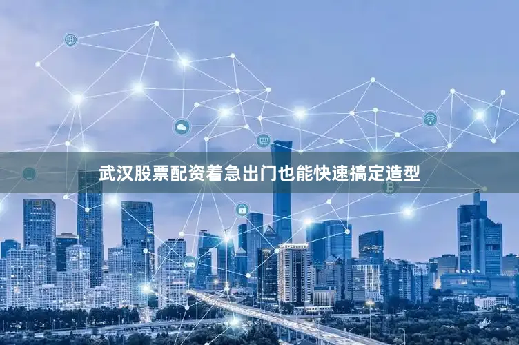 武汉股票配资着急出门也能快速搞定造型