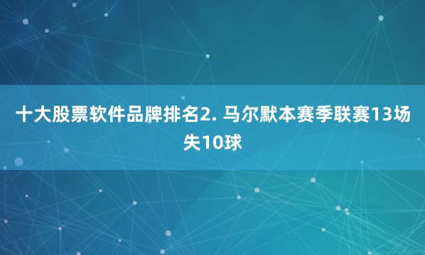 十大股票软件品牌排名　　2. 马尔默本赛季联赛13场失10球