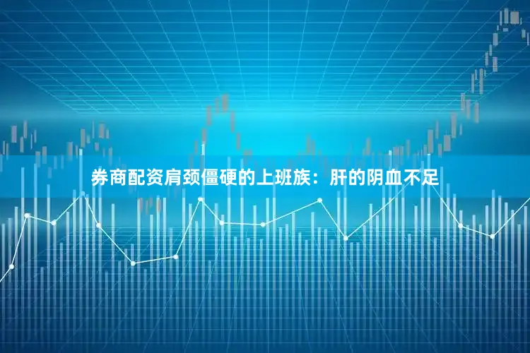 券商配资肩颈僵硬的上班族：肝的阴血不足
