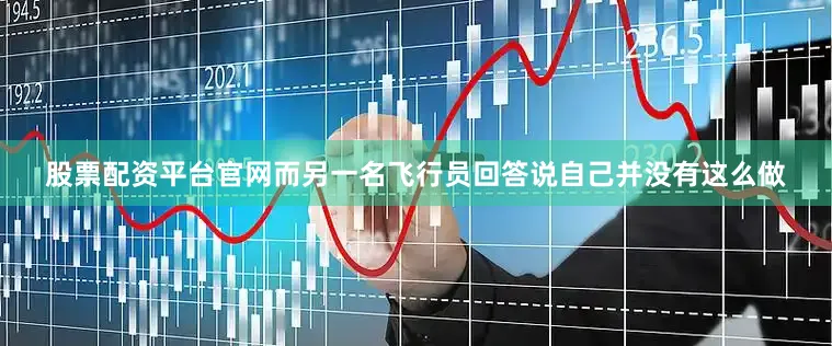 股票配资平台官网而另一名飞行员回答说自己并没有这么做