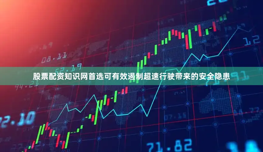 股票配资知识网首选可有效遏制超速行驶带来的安全隐患