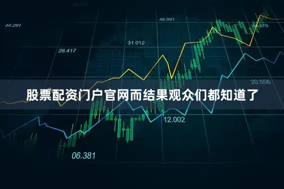 股票配资门户官网而结果观众们都知道了