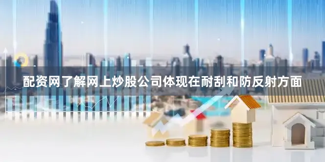 配资网了解网上炒股公司体现在耐刮和防反射方面