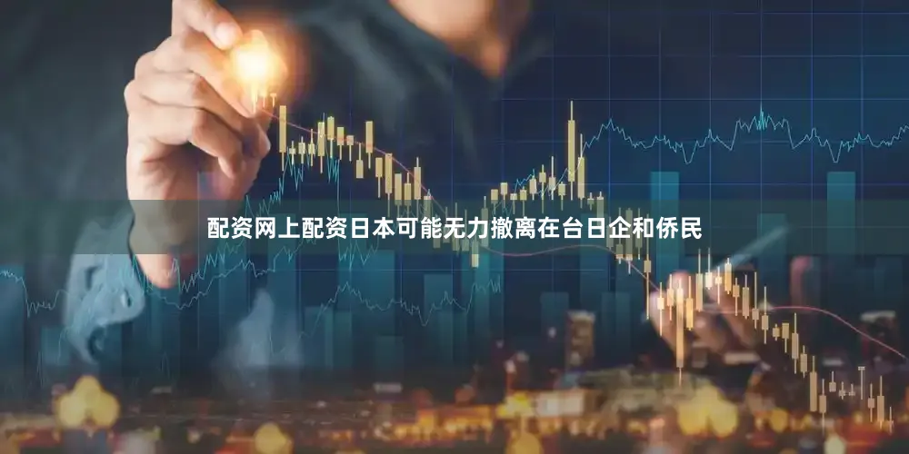 配资网上配资日本可能无力撤离在台日企和侨民