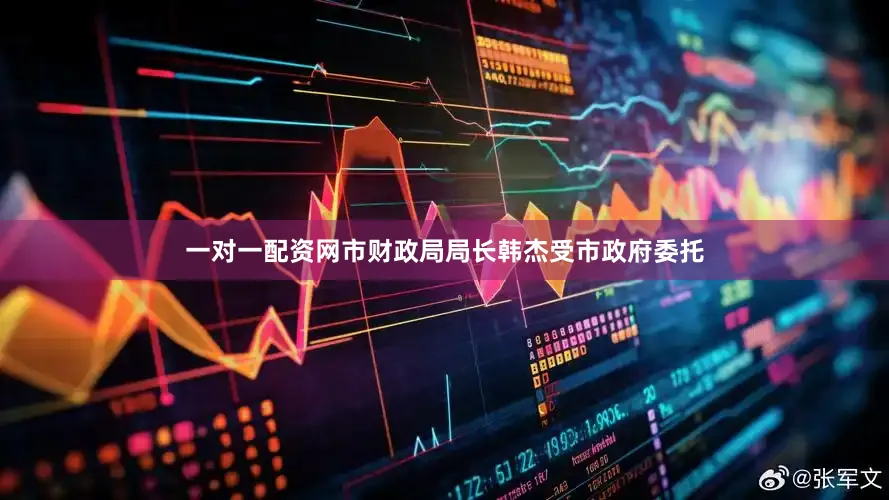 一对一配资网市财政局局长韩杰受市政府委托