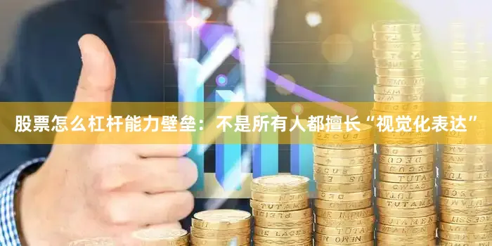 股票怎么杠杆能力壁垒：不是所有人都擅长“视觉化表达”