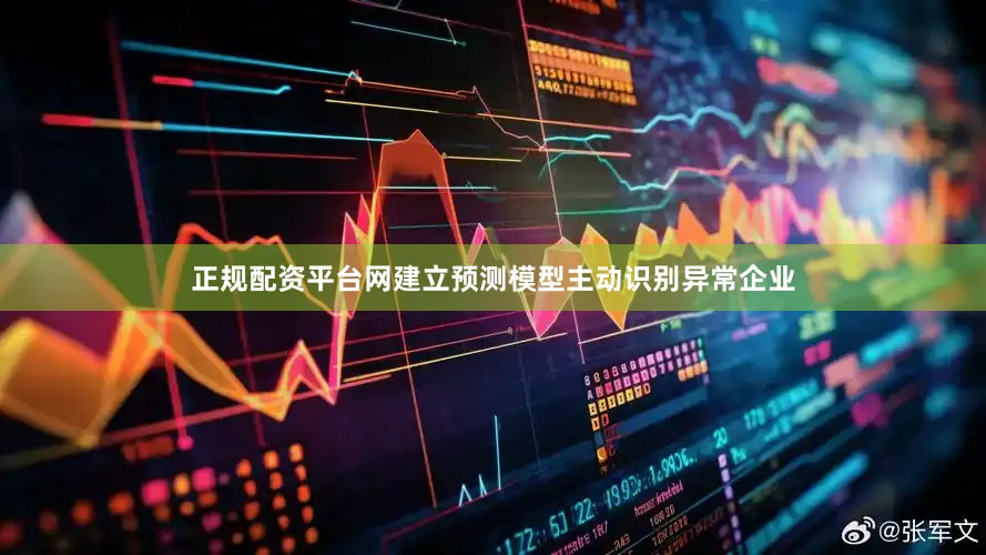 正规配资平台网建立预测模型主动识别异常企业