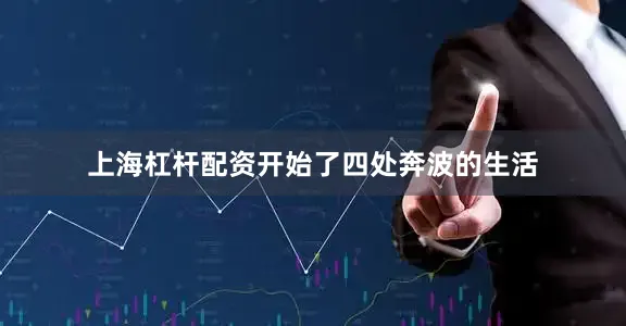 上海杠杆配资开始了四处奔波的生活