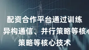 配资合作平台通过训练加速、异构通信、并行策略等核心技术