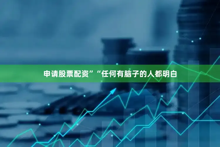 申请股票配资”　　“任何有脑子的人都明白