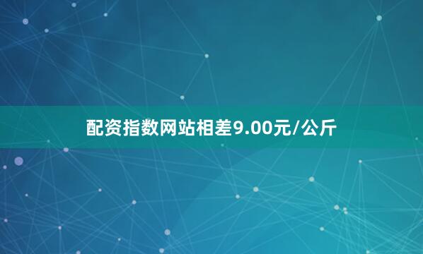 配资指数网站相差9.00元/公斤