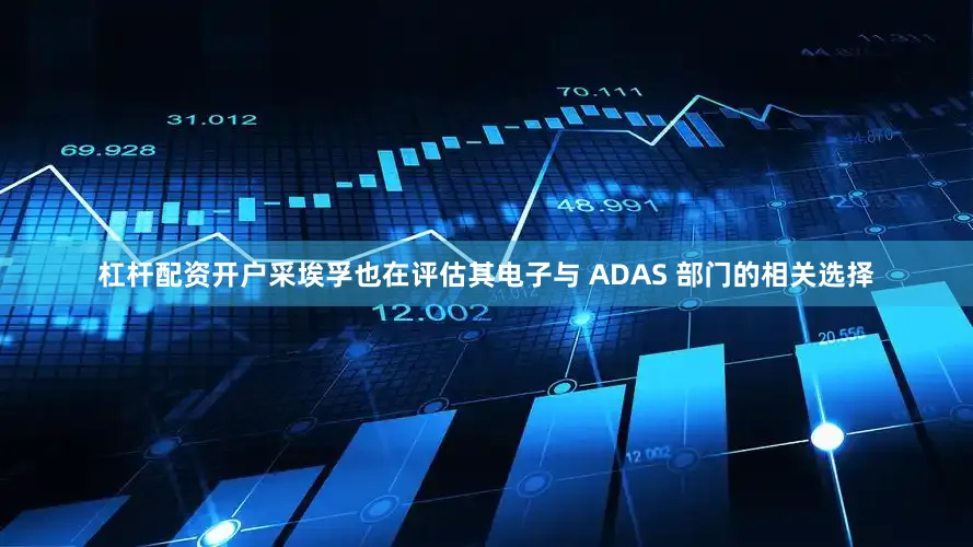 杠杆配资开户采埃孚也在评估其电子与 ADAS 部门的相关选择