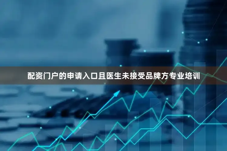 配资门户的申请入口且医生未接受品牌方专业培训