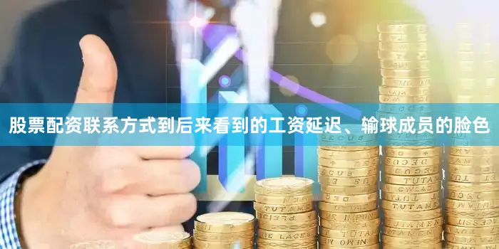 股票配资联系方式到后来看到的工资延迟、输球成员的脸色
