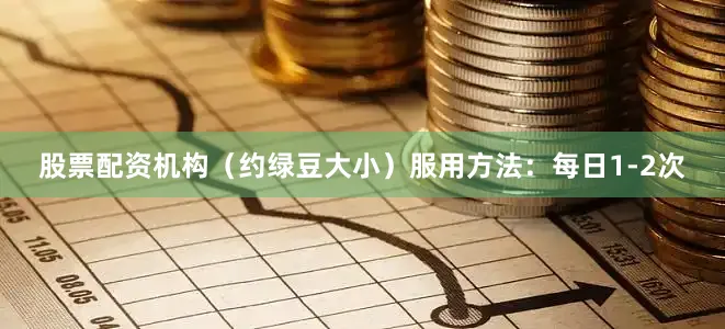 股票配资机构（约绿豆大小）服用方法：每日1-2次