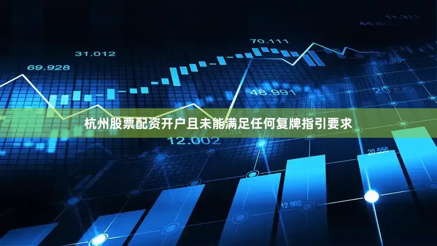杭州股票配资开户且未能满足任何复牌指引要求