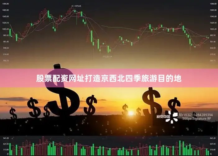股票配资网址打造京西北四季旅游目的地