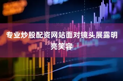 专业炒股配资网站面对镜头展露明亮笑容