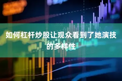 如何杠杆炒股让观众看到了她演技的多样性