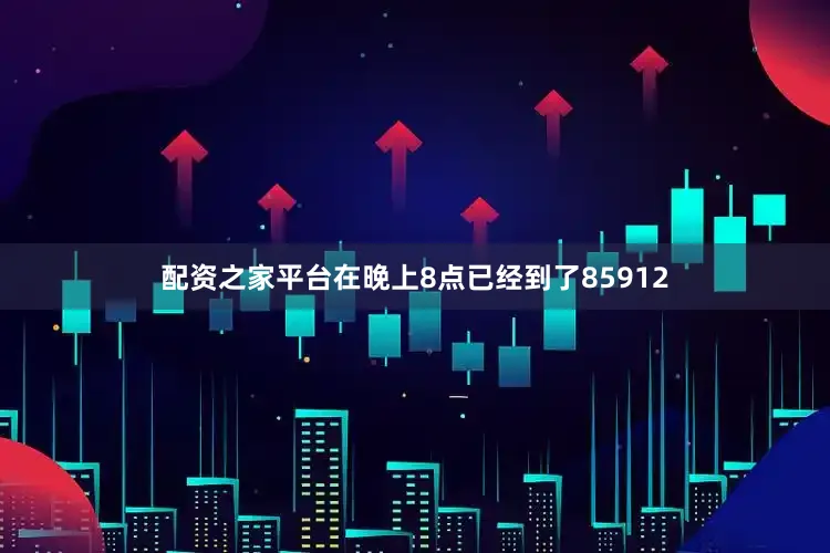 配资之家平台在晚上8点已经到了85912