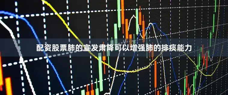 配资股票肺的宣发肃降可以增强肺的排痰能力