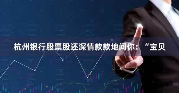 杭州银行股票股还深情款款地问你：“宝贝
