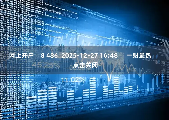 网上开户 8 486 2025-12-27 16:48 一财最热 点击关闭