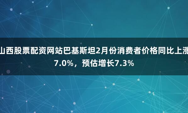 山西股票配资网站巴基斯坦2月份消费者价格同比上涨7.0%，预估增长7.3%