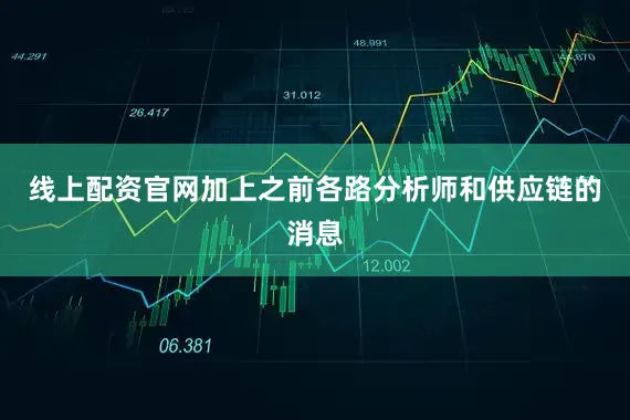 线上配资官网加上之前各路分析师和供应链的消息