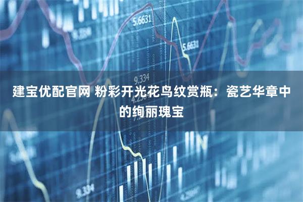 建宝优配官网 粉彩开光花鸟纹赏瓶：瓷艺华章中的绚丽瑰宝