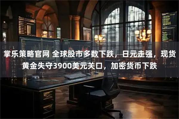 掌乐策略官网 全球股市多数下跌，日元走强，现货黄金失守3900美元关口，加密货币下跌